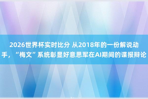 2026世界杯实时比分 从2018年的一份解说动手，“梅文”系统彰显好意思军在AI期间的谍报辩论