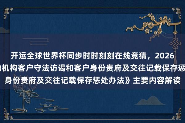 开运全球世界杯同步时时刻刻在线竞猜，2026世界杯文字直播 《金融机构客户守法访谒和客户身份贵府及交往记载保存惩处办法》主要内容解读