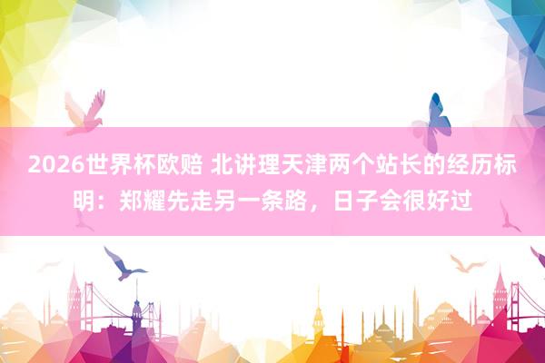 2026世界杯欧赔 北讲理天津两个站长的经历标明：郑耀先走另一条路，日子会很好过