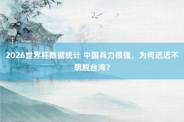 2026世界杯数据统计 中国兵力很强，为何迟迟不明脱台湾？