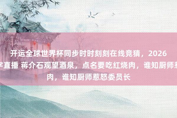 开运全球世界杯同步时时刻刻在线竞猜，2026世界杯文字直播 蒋介石观望酒泉，点名要吃红烧肉，谁知厨师惹怒委员长