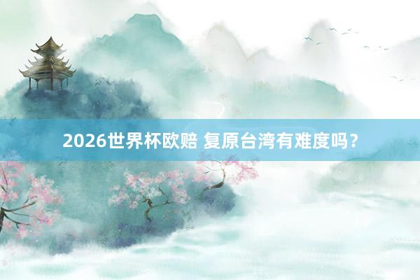2026世界杯欧赔 复原台湾有难度吗？