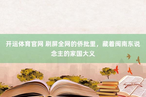 开运体育官网 刷屏全网的侨批里，藏着闽南东说念主的家国大义