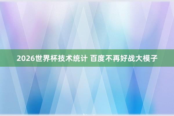 2026世界杯技术统计 百度不再好战大模子