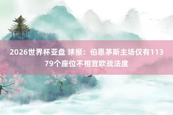 2026世界杯亚盘 球报：伯恩茅斯主场仅有11379个座位不相宜欧战法度