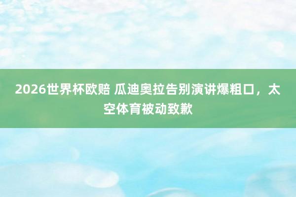 2026世界杯欧赔 瓜迪奥拉告别演讲爆粗口,太空体育被动致歉
