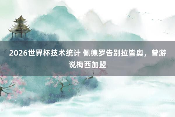 2026世界杯技术统计 佩德罗告别拉皆奥，曾游说梅西加盟