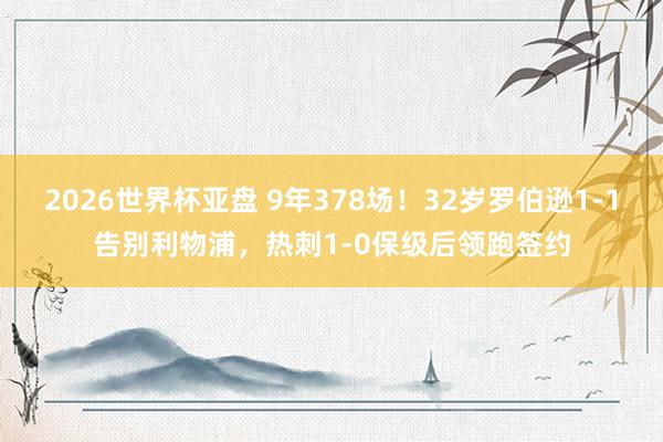 2026世界杯亚盘 9年378场！32岁罗伯逊1-1告别利物浦，热刺1-0保级后领跑签约