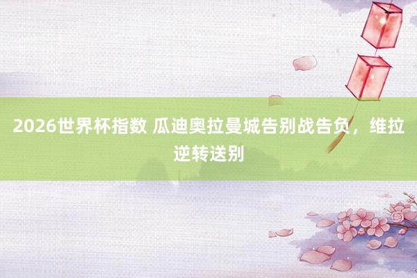 2026世界杯指数 瓜迪奥拉曼城告别战告负，维拉逆转送别