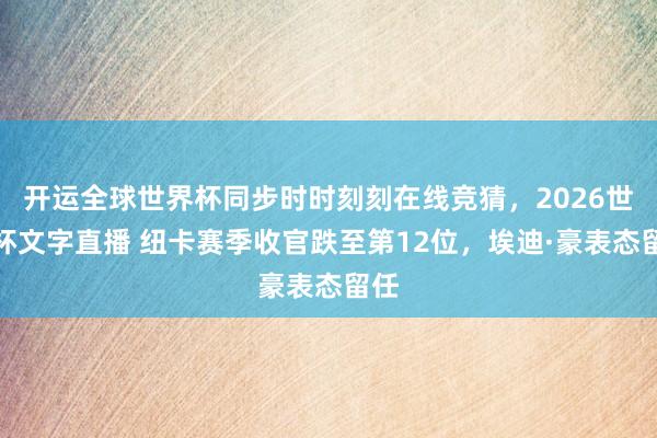 开运全球世界杯同步时时刻刻在线竞猜，2026世界杯文字直播 纽卡赛季收官跌至第12位，埃迪·豪表态留任