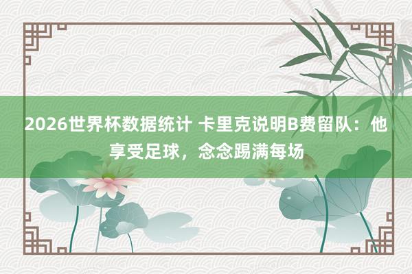 2026世界杯数据统计 卡里克说明B费留队:他享受足球,念念踢满每场