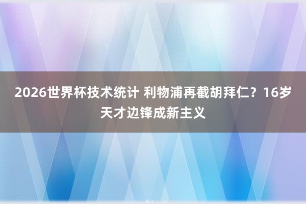 2026世界杯技术统计 利物浦再截胡拜仁？16岁天才边锋成新主义