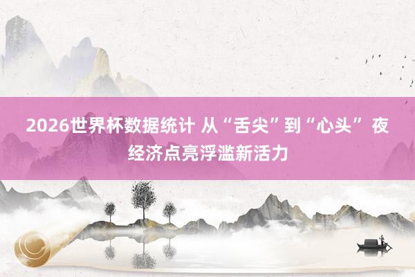 2026世界杯数据统计 从“舌尖”到“心头” 夜经济点亮浮滥新活力