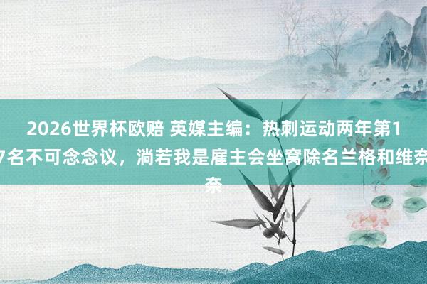 2026世界杯欧赔 英媒主编：热刺运动两年第17名不可念念议，淌若我是雇主会坐窝除名兰格和维奈