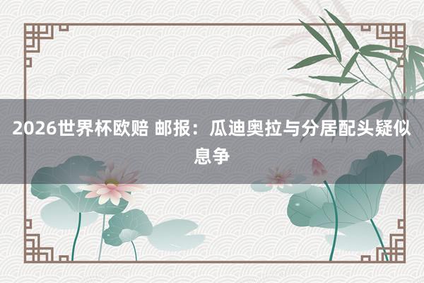2026世界杯欧赔 邮报：瓜迪奥拉与分居配头疑似息争