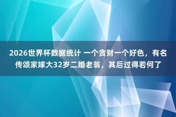 2026世界杯数据统计 一个贪财一个好色，有名传颂家嫁大32岁二婚老翁，其后过得若何了
