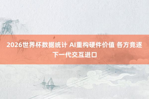 2026世界杯数据统计 AI重构硬件价值 各方竞逐下一代交互进口