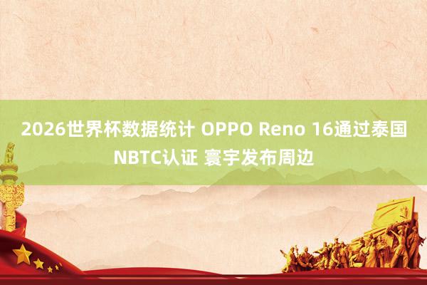 2026世界杯数据统计 OPPO Reno 16通过泰国NBTC认证 寰宇发布周边