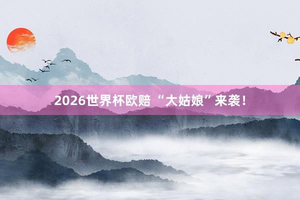 2026世界杯欧赔 “大姑娘”来袭!