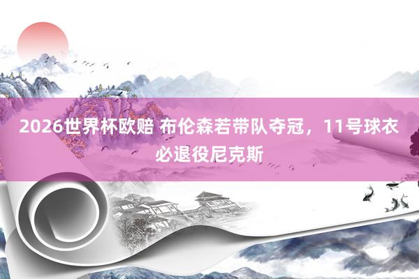 2026世界杯欧赔 布伦森若带队夺冠，11号球衣必退役尼克斯