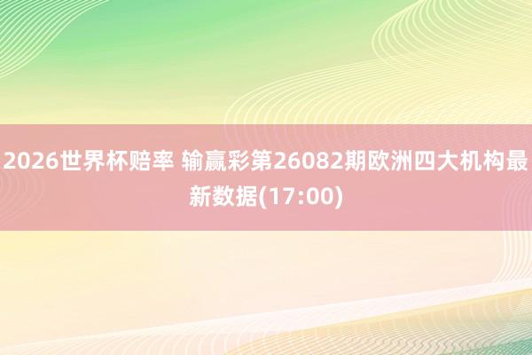 2026世界杯赔率 输赢彩第26082期欧洲四大机构最新数据(17:00)