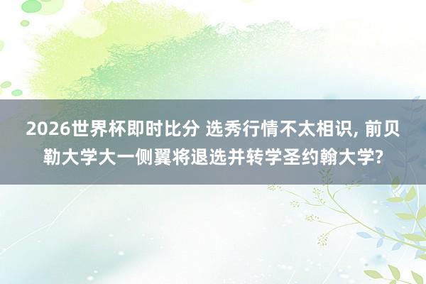 2026世界杯即时比分 选秀行情不太相识， 前贝勒大学大一侧翼将退选并转学圣约翰大学?