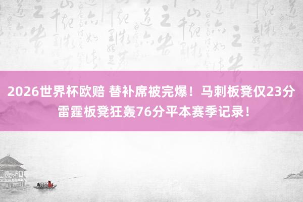2026世界杯欧赔 替补席被完爆！马刺板凳仅23分 雷霆板凳狂轰76分平本赛季记录！