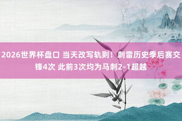 2026世界杯盘口 当天改写轨则！刺雷历史季后赛交锋4次 此