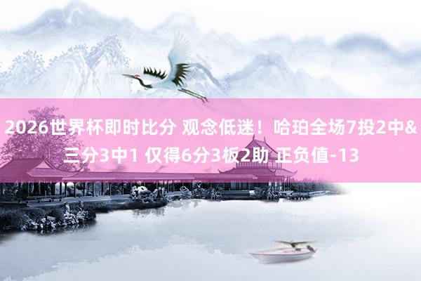 2026世界杯即时比分 观念低迷!哈珀全场7投2中&三分3中1 仅得6分3板2助 正负值-13