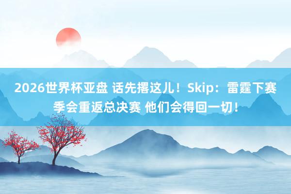 2026世界杯亚盘 话先撂这儿!Skip:雷霆下赛季会重返总决赛 他们会得回一切!