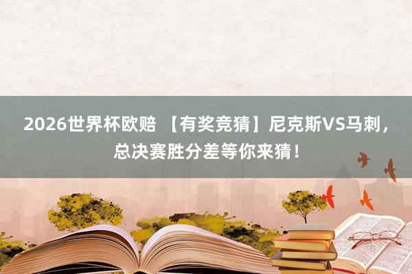 2026世界杯欧赔 【有奖竞猜】尼克斯VS马刺，总决赛胜分差等你来猜！