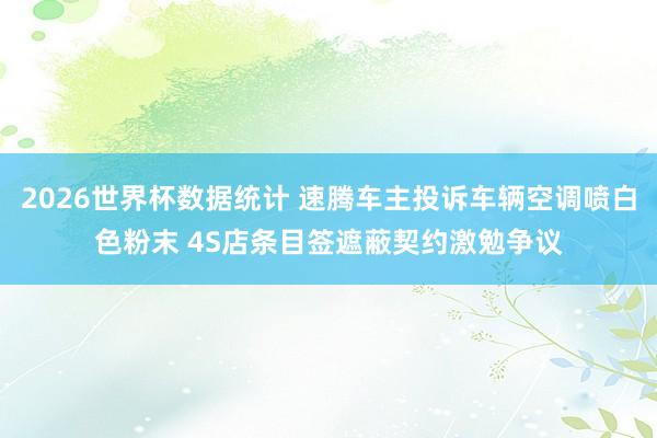 2026世界杯数据统计 速腾车主投诉车辆空调喷白色粉末 4S店条目签遮蔽契约激勉争议