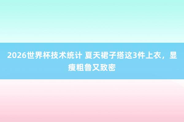 2026世界杯技术统计 夏天裙子搭这3件上衣，显瘦粗鲁又致密