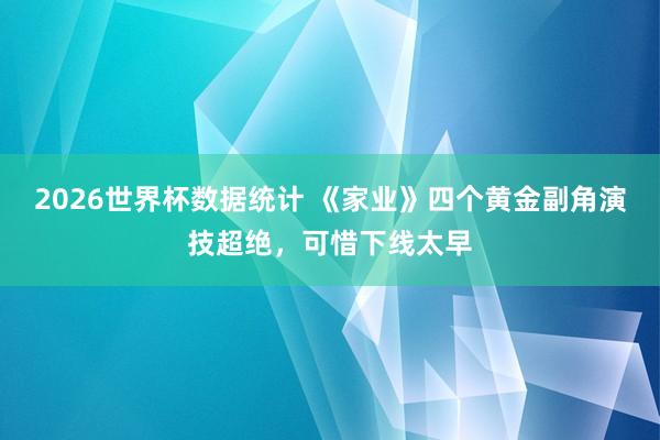 2026世界杯数据统计 《家业》四个黄金副角演技超绝，可惜下线太早