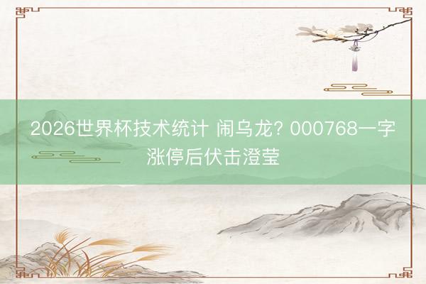 2026世界杯技术统计 闹乌龙? 000768一字涨停后伏击澄莹