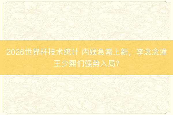 2026世界杯技术统计 内娱急需上新，李念念潼王少熙们强势入局？