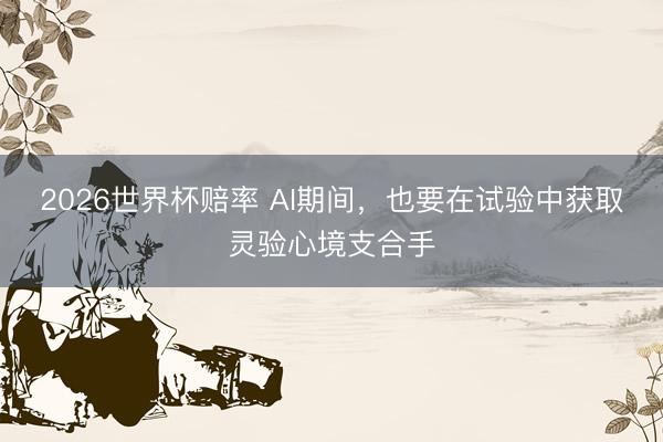 2026世界杯赔率 AI期间,也要在试验中获取灵验心境支合手