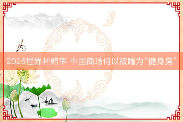 2026世界杯赔率 中国商场何以被喻为“健身房”