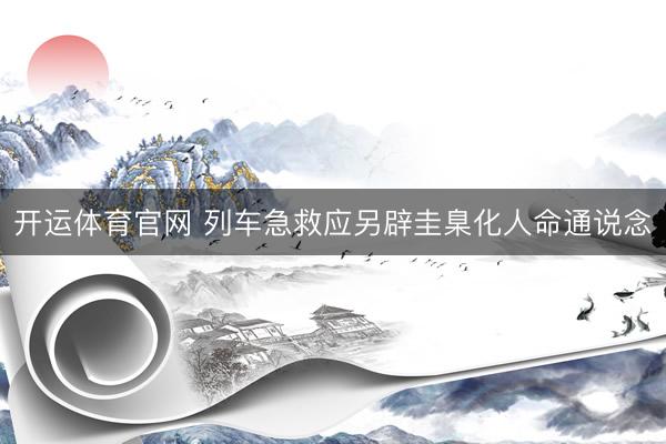 开运体育官网 列车急救应另辟圭臬化人命通说念
