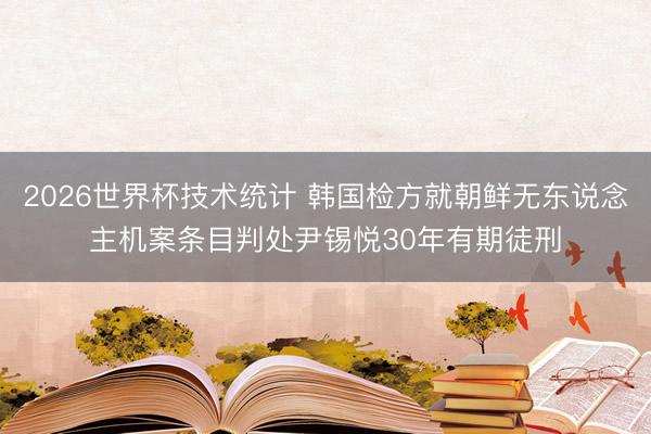 2026世界杯技术统计 韩国检方就朝鲜无东说念主机案条目判处尹锡悦30年有期徒刑