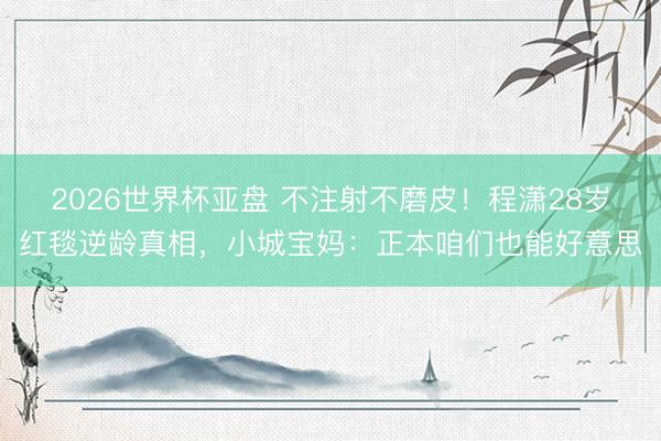 2026世界杯亚盘 不注射不磨皮！程潇28岁红毯逆龄真相，小城宝妈：正本咱们也能好意思